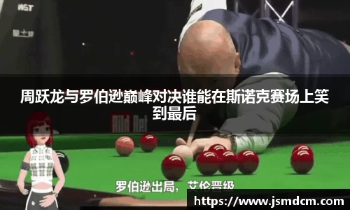 周跃龙与罗伯逊巅峰对决谁能在斯诺克赛场上笑到最后