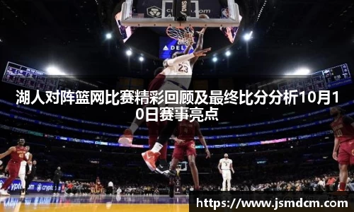 湖人对阵篮网比赛精彩回顾及最终比分分析10月10日赛事亮点